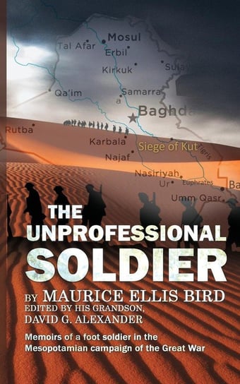 The Unprofessional Soldier - Memoirs of a Foot Soldier in the Mesopotamian Campaign of the Great War David G. Alexander