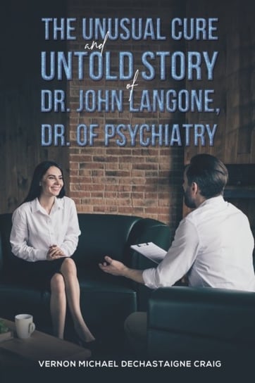 The Unusual Cure and Untold Story of Dr. John Langone, Dr. of Psychiatry Vernon Michael Dechastaigne Craig