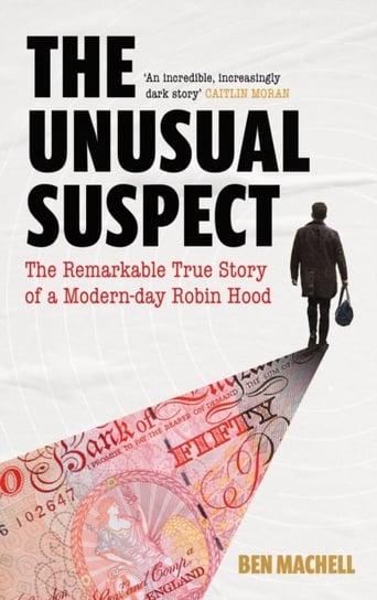 The Unusual Suspect: The Remarkable True Story of a Modern-Day Robin Hood Machell Ben Machell
