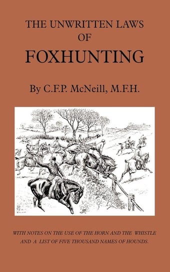 The Unwritten Laws of Foxhunting - With Notes on the Use of Horn and Whistle and a List of Five Thousand Names of Hounds (History of Hunting) McNeill M. F.