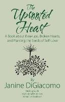 The Uprooted Heart: A Book about Breakups, Broken Hearts, and Planting the Seeds of Self-Love Digiacomo Janine