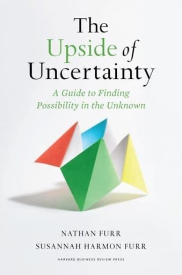 The Upside of Uncertainty: A Guide to Finding Possibility in the Unknown Nathan Furr
