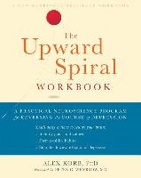 The Upward Spiral Workbook: A Practical Neuroscience Program for Reversing the Course of Depression Korb Alex