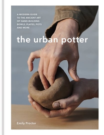 The Urban Potter: A modern guide to the ancient art of hand-building bowls, plates, pots and more Octopus Publishing Group