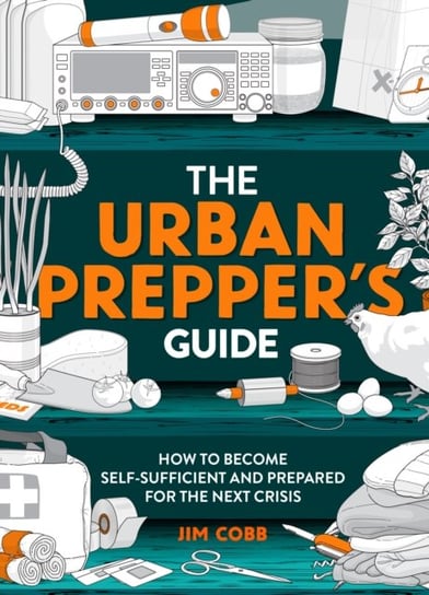 The Urban Preppers Guide: How To Become Self-Sufficient And Prepared For The Next Crisis Jim Cobb
