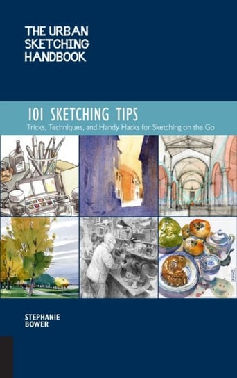 The Urban Sketching Handbook 101 Sketching Tips: Tricks, Techniques, and Handy Hacks for Sketching o Bower Stephanie