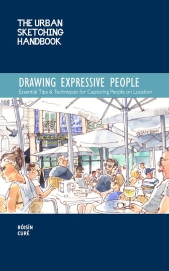 The Urban Sketching Handbook Drawing Expressive People: Essential Tips & Techniques for Capturing Pe Roisin Cure