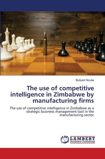 The use of competitive intelligence in Zimbabwe by manufacturing firms Ncube Bulisani