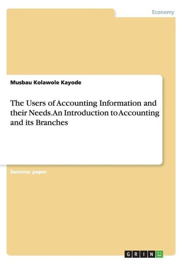 The Users of Accounting Information and their Needs. An Introduction to Accounting and its Branches Kayode Musbau Kolawole