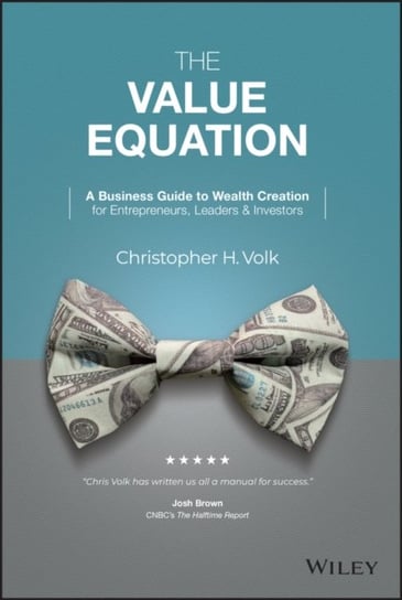 The Value Equation: A Business Guide to Wealth Cre ation for Entrepreneurs, Leaders & Investors Opracowanie zbiorowe