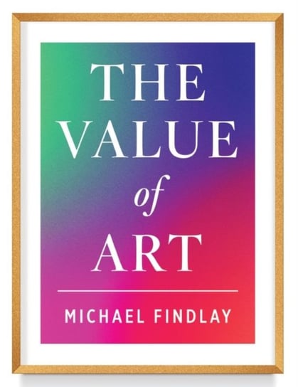 The Value of Art. Money. Power. Beauty. Expanded Edition Findlay Michael