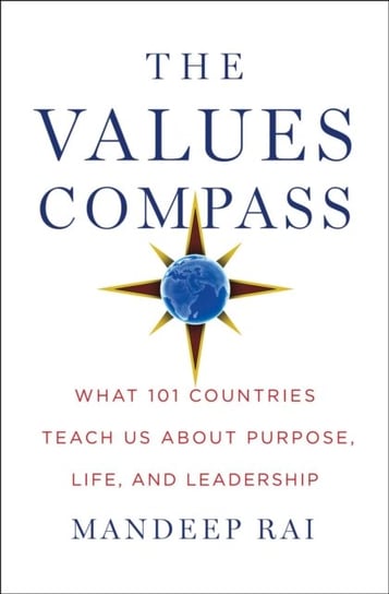 The Values Compass. What 101 Countries Teach Us About Purpose, Life, and Leadership Mandeep Rai