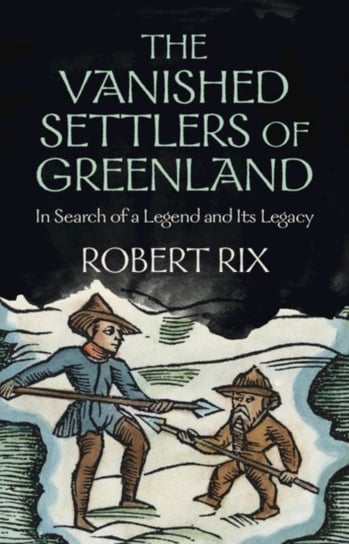 The Vanished Settlers of Greenland: In Search of a Legend and Its Legacy Opracowanie zbiorowe