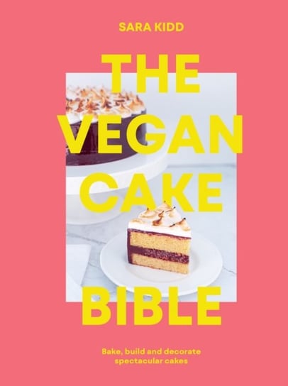 The Vegan Cake Bible: Bake, build and decorate spectacular vegan cakes Sara Kidd