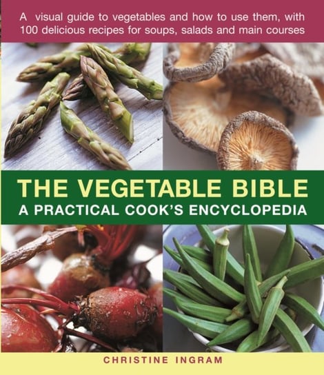 The Vegetable Bible: A practical cooks encyclopedia; a visual guide to vegetables and how to use the Christine Ingram