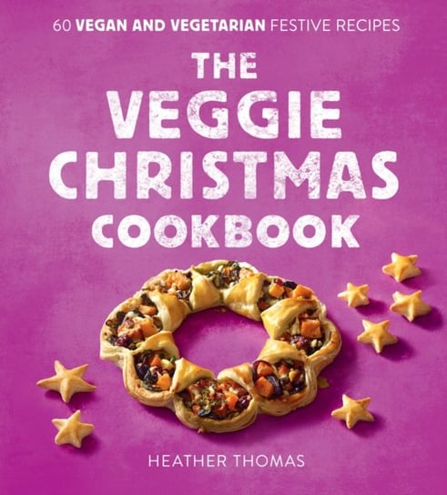The Veggie Christmas Cookbook: 60 Vegan and Vegetarian Festive Recipes Thomas Heather