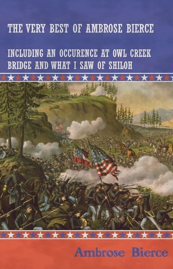 The Very Best of Ambrose Bierce - Including an Occurrence at Owl Creek Bridge and What I Saw of Shiloh Bierce Ambrose