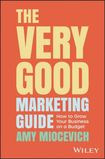The Very Good Marketing Guide: How to Grow Your Business on a Budget John Wiley & Sons Australia Ltd