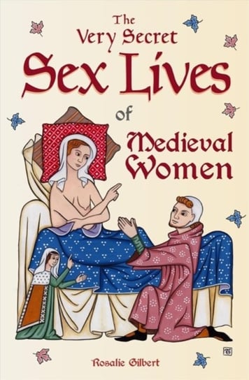 The Very Secret Sex Lives of Medieval Women: An Inside Look at Women & Sex in Medieval Times (Human Gilbert Rosalie