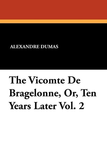 The Vicomte de Bragelonne, Or, Ten Years Later Vol. 2 Dumas Alexandre