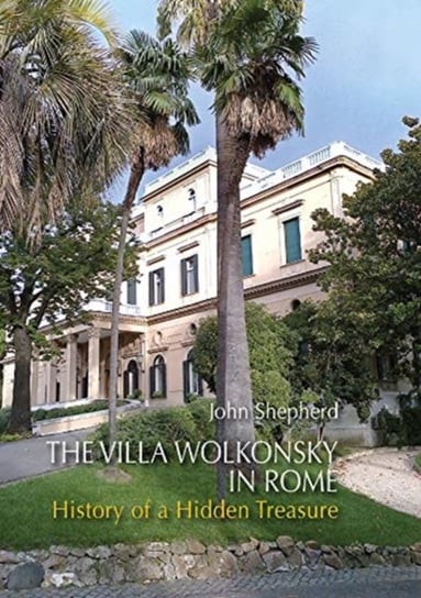 The Villa Wolkonsky in Rome: History of a Hidden Treasure John Shepherd