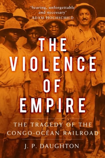 The Violence of Empire: The Tragedy of the Congo-Ocean Railroad J.P. Daughton