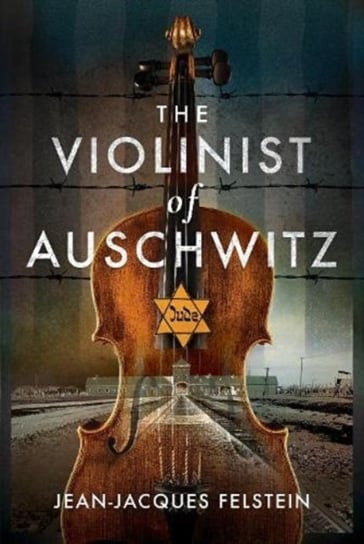 The Violinist of Auschwitz Jean-Jacques Felstein