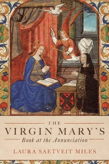 The Virgin Marys Book at the Annunciation: Reading, Interpretation, and Devotion in Medieval England Professor Laura Saetveit Miles