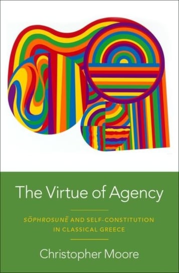 The Virtue of Agency: S^D^ophrosun^D^e and Self-Constitution in Classical Greece Opracowanie zbiorowe