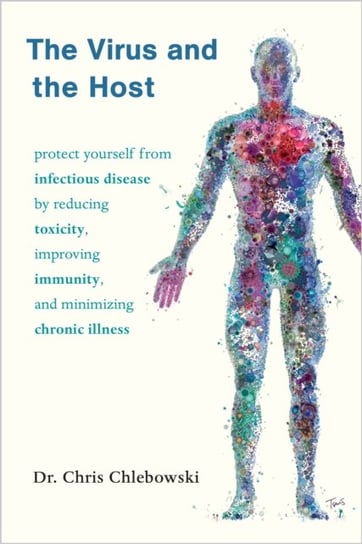 The Virus and the Host: Protect Yourself from Infectious Disease by Reducing Toxicity, Improving Immunity, and Minimizing Chronic Illness Chelsea Green Publishing Co