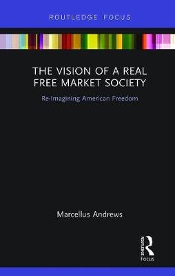 The Vision of a Real Free Market Society: Re-Imagining American Freedom Marcellus Andrews