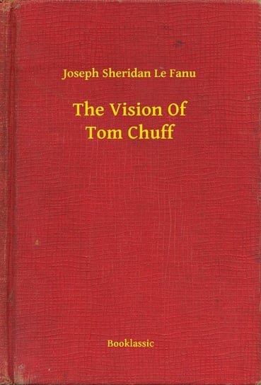 The Vision Of Tom Chuff Le Fanu Joseph Sheridan