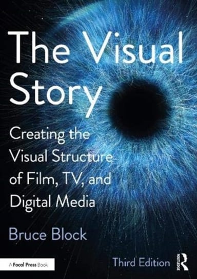 The Visual Story: Creating the Visual Structure of Film, TV and Digital Media Bruce Block