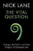 The Vital Question: Energy, Evolution, and the Origins of Complex Life Lane Nick