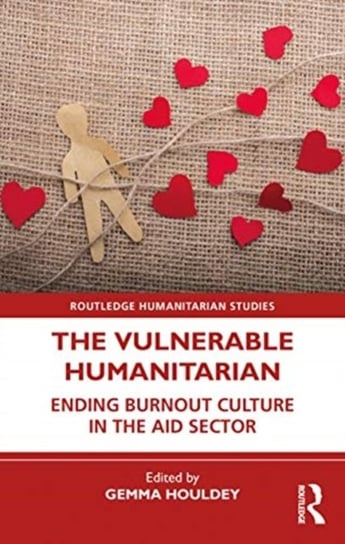 The Vulnerable Humanitarian: Ending Burnout Culture in the Aid Sector Gemma Houldey