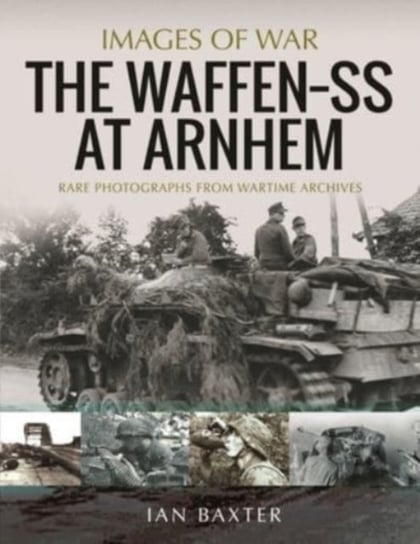 The Waffen SS at Arnhem: Rare Photographs from Wartime Archives Baxter Ian