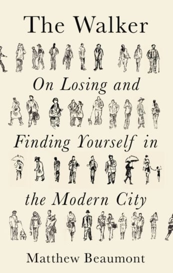 The Walker. On Finding and Losing Yourself in the Modern City Matthew Beaumont