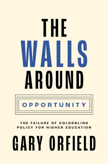 The Walls around Opportunity: The Failure of Colorblind Policy for Higher Education Gary Orfield