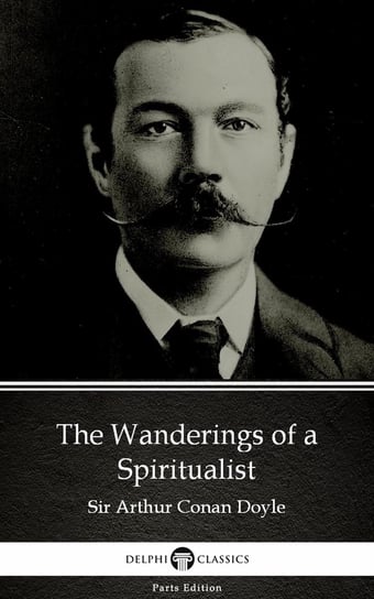 The Wanderings of a Spiritualist by Sir Arthur Conan Doyle (Illustrated) Doyle Sir Arthur Conan