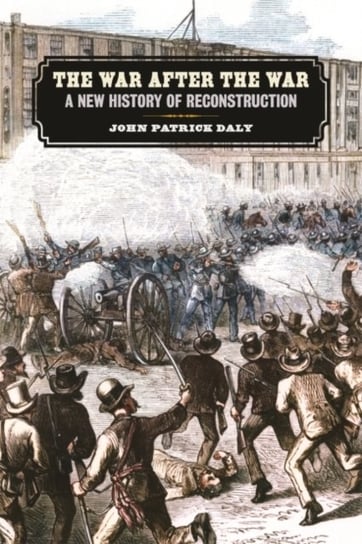 The War after the War: A New History of Reconstruction John Patrick Daly