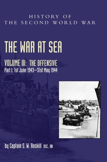 The War at Sea 1939-45. Part I The Offensive 1st June 1943-31 May 1944. Volume 3 Captain S. W. Roskill