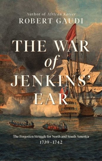 The War of Jenkins' Ear: The Forgotten Struggle for North and South America: 1739-1742 Pegasus Books