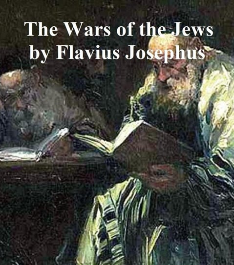 The Wars of the Jews Or History of the Destruction of Jerusalem Józef Flawiusz