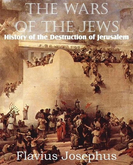 The Wars of the Jews or History of the Destruction of Jerusalem Josephus Flavius