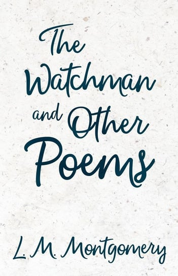 The Watchman & Other Poems Montgomery Lucy Maud