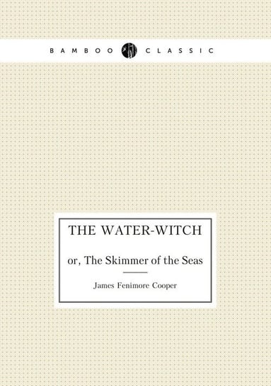 The Water-Witch Or, The Skimmer of the Seas Cooper James Fenimore