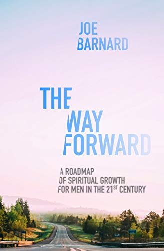 The Way Forward: A Road Map of Spiritual Growth for Men in the 21st Century Joe Barnard