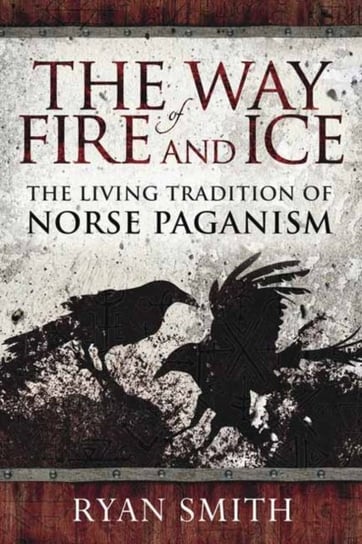 The Way of Fire and Ice: The Living Tradition of Norse Paganism Ryan Smith