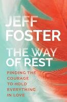 The Way of Rest: Finding The Courage to Hold Everything in Love Foster Jeff