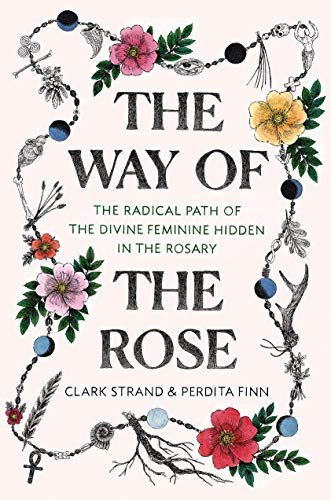 The Way of the Rose. The Radical Path of the Divine Feminine Hidden in the Rosary Opracowanie zbiorowe